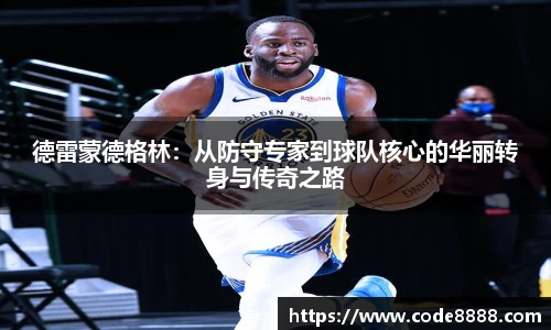 德雷蒙德格林：从防守专家到球队核心的华丽转身与传奇之路