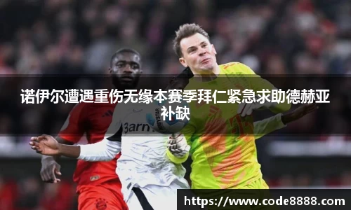 诺伊尔遭遇重伤无缘本赛季拜仁紧急求助德赫亚补缺