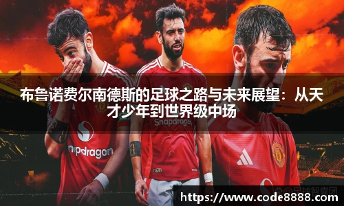 布鲁诺费尔南德斯的足球之路与未来展望：从天才少年到世界级中场