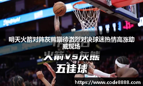 明天火箭对阵灰熊期待激烈对决球迷热情高涨助威现场