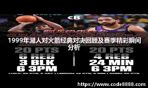 1999年湖人对火箭经典对决回顾及赛季精彩瞬间分析