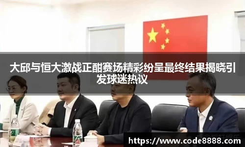 大邱与恒大激战正酣赛场精彩纷呈最终结果揭晓引发球迷热议