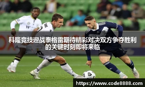 科隆竞技迎战泰格雷期待精彩对决双方争夺胜利的关键时刻即将来临